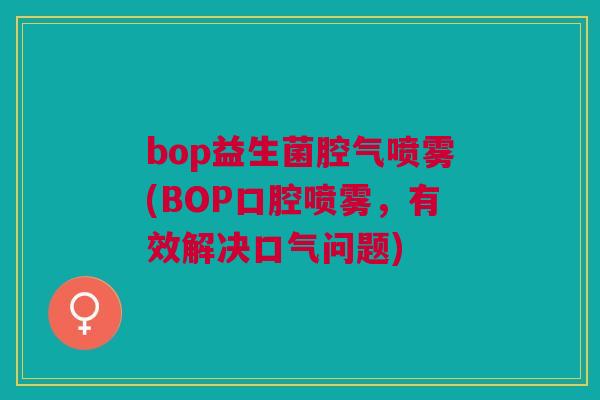 bop益生菌腔气喷雾(BOP口腔喷雾，有效解决口气问题)