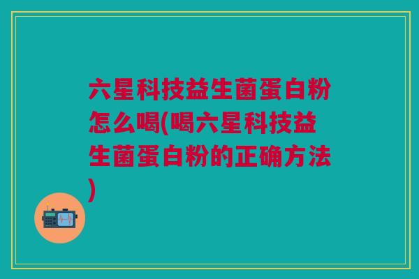 六星科技益生菌蛋白粉怎么喝(喝六星科技益生菌蛋白粉的正确方法)
