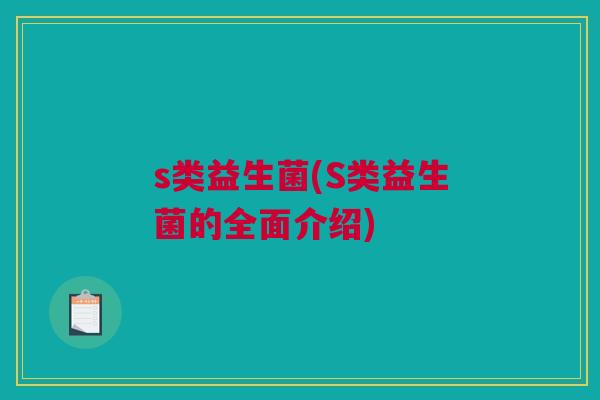 s类益生菌(S类益生菌的全面介绍)