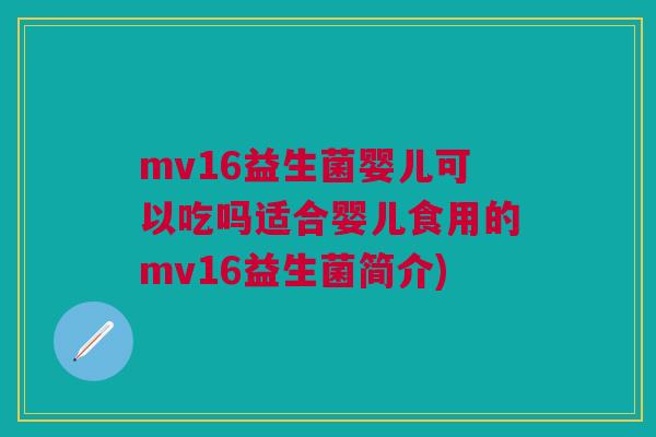 mv16益生菌婴儿可以吃吗适合婴儿食用的mv16益生菌简介)