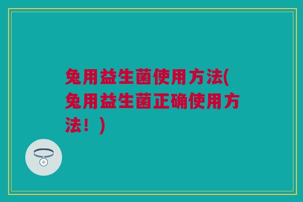 兔用益生菌使用方法(兔用益生菌正确使用方法！)