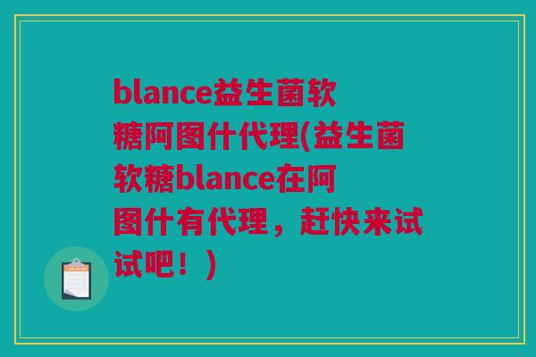 blance益生菌软糖阿图什代理(益生菌软糖blance在阿图什有代理，赶快来试试吧！)