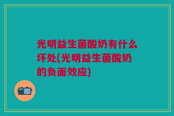 光明益生菌酸奶有什么坏处(光明益生菌酸奶的负面效应)