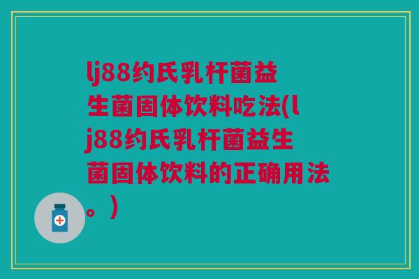 lj88约氏乳杆菌益生菌固体饮料吃法(lj88约氏乳杆菌益生菌固体饮料的正确用法。)