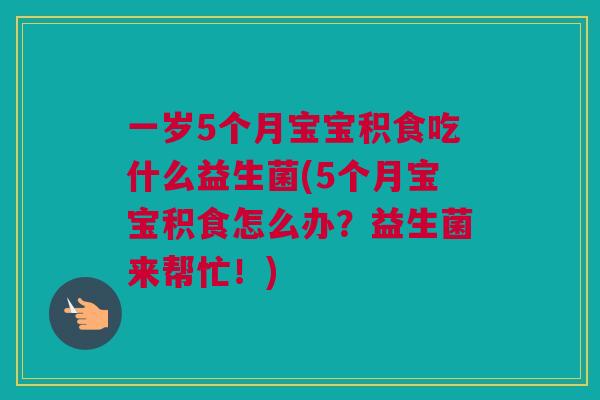 一岁5个月宝宝积食吃什么益生菌(5个月宝宝积食怎么办？益生菌来帮忙！)