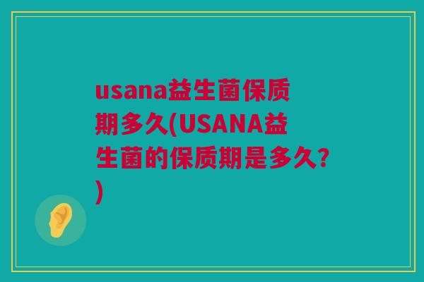 usana益生菌保质期多久(USANA益生菌的保质期是多久？)