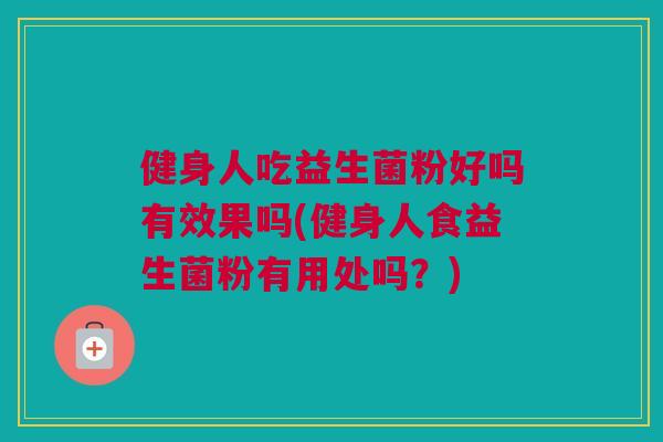 健身人吃益生菌粉好吗有效果吗(健身人食益生菌粉有用处吗？)