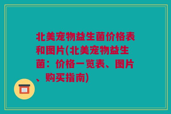 北美宠物益生菌价格表和图片(北美宠物益生菌：价格一览表、图片、购买指南)