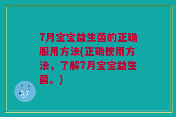 7月宝宝益生菌的正确服用方法(正确使用方法，了解7月宝宝益生菌。)