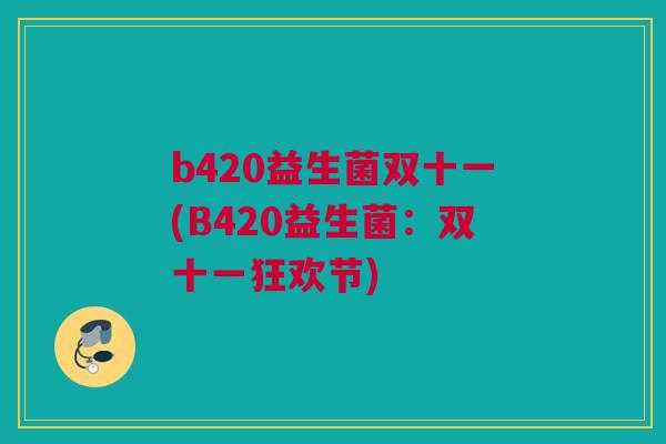 b420益生菌双十一(B420益生菌：双十一狂欢节)