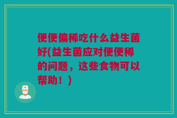 便便偏稀吃什么益生菌好(益生菌应对便便稀的问题，这些食物可以帮助！)
