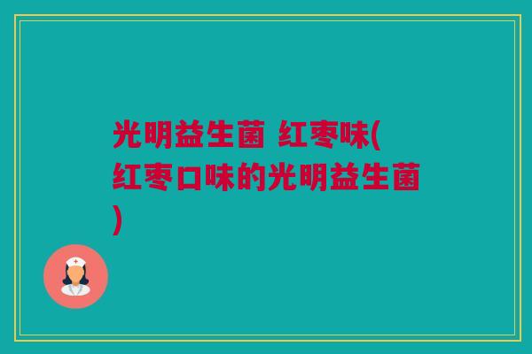 光明益生菌 红枣味(红枣口味的光明益生菌)