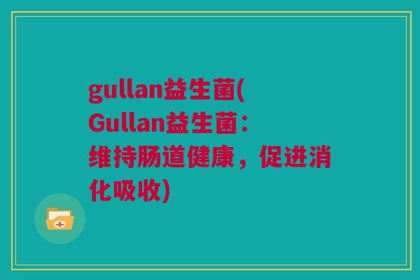 gullan益生菌(Gullan益生菌：维持肠道健康，促进消化吸收)