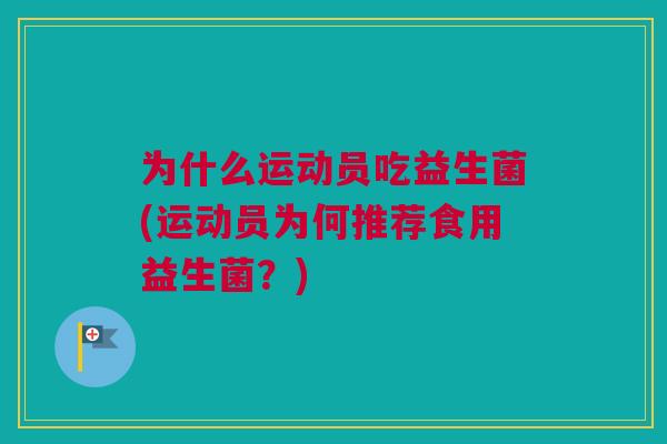 为什么运动员吃益生菌(运动员为何推荐食用益生菌？)