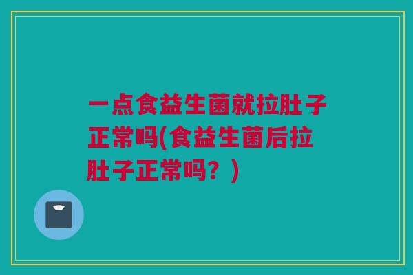一点食益生菌就拉肚子正常吗(食益生菌后拉肚子正常吗？)