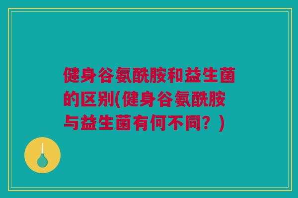 健身谷氨酰胺和益生菌的区别(健身谷氨酰胺与益生菌有何不同？)