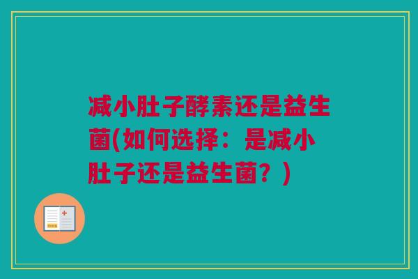 减小肚子酵素还是益生菌(如何选择：是减小肚子还是益生菌？)