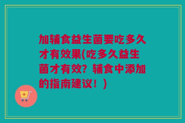 加辅食益生菌要吃多久才有效果(吃多久益生菌才有效？辅食中添加的指南建议！)