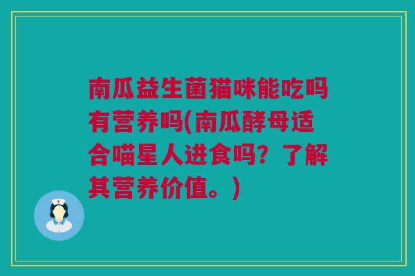 南瓜益生菌猫咪能吃吗有营养吗(南瓜酵母适合喵星人进食吗？了解其营养价值。)