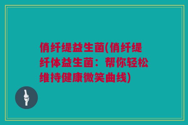 俏纤缇益生菌(俏纤缇纤体益生菌：帮你轻松维持健康微笑曲线)