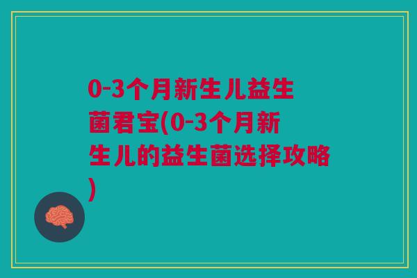 0-3个月新生儿益生菌君宝(0-3个月新生儿的益生菌选择攻略)
