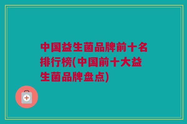 中国益生菌品牌前十名排行榜(中国前十大益生菌品牌盘点)