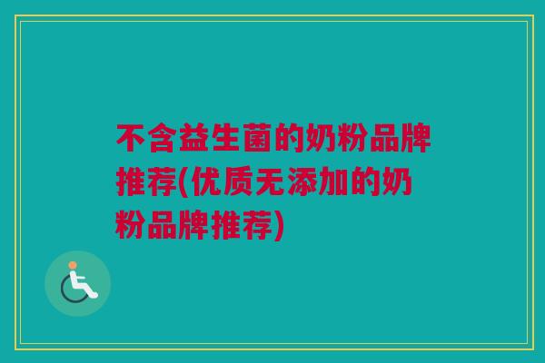 不含益生菌的奶粉品牌推荐(优质无添加的奶粉品牌推荐)