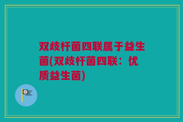 双歧杆菌四联属于益生菌(双歧杆菌四联：优质益生菌)