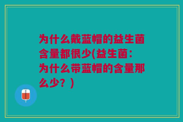 为什么戴蓝帽的益生菌含量都很少(益生菌：为什么带蓝帽的含量那么少？)