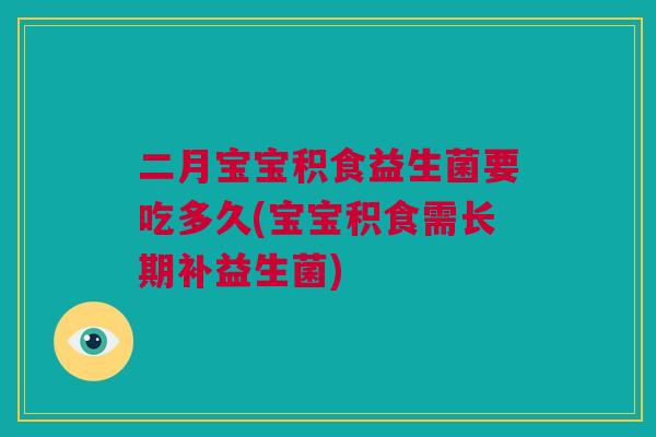 二月宝宝积食益生菌要吃多久(宝宝积食需长期补益生菌)