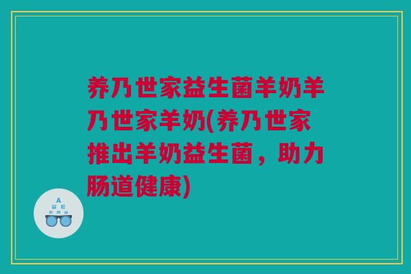 养乃世家益生菌羊奶羊乃世家羊奶(养乃世家推出羊奶益生菌，助力肠道健康)