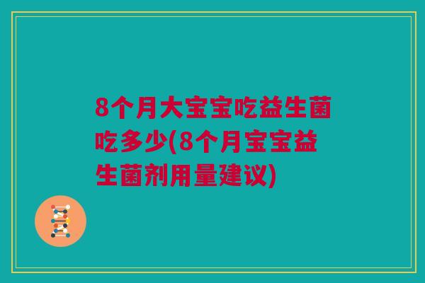 8个月大宝宝吃益生菌吃多少(8个月宝宝益生菌剂用量建议)