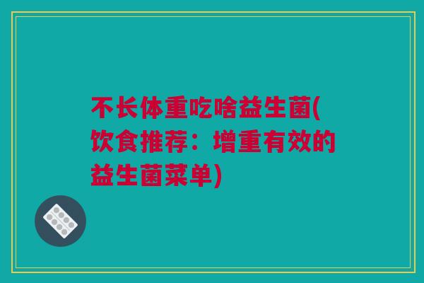 不长体重吃啥益生菌(饮食推荐：增重有效的益生菌菜单)