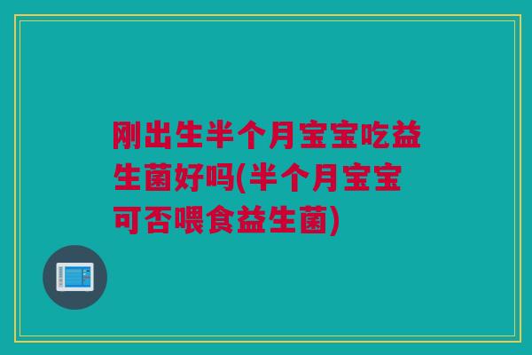 刚出生半个月宝宝吃益生菌好吗(半个月宝宝可否喂食益生菌)