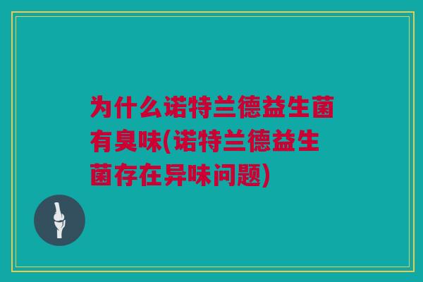 为什么诺特兰德益生菌有臭味(诺特兰德益生菌存在异味问题)