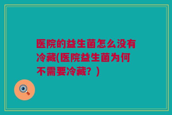 医院的益生菌怎么没有冷藏(医院益生菌为何不需要冷藏？)