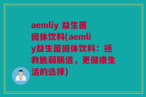 aemliy 益生菌固体饮料(aemliy益生菌固体饮料：拯救脆弱肠道，更健康生活的选择)