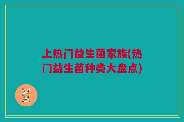 上热门益生菌家族(热门益生菌种类大盘点)