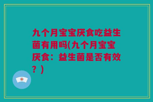 九个月宝宝厌食吃益生菌有用吗(九个月宝宝厌食：益生菌是否有效？)