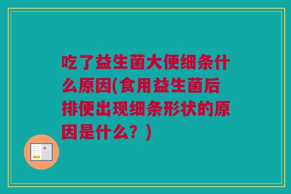 吃了益生菌大便细条什么原因(食用益生菌后排便出现细条形状的原因是什么？)