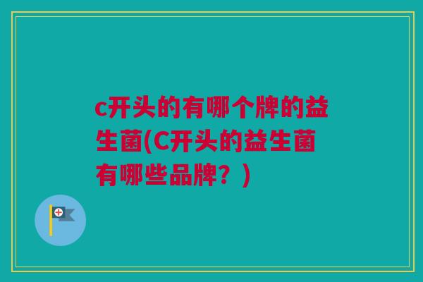 c开头的有哪个牌的益生菌(C开头的益生菌有哪些品牌？)