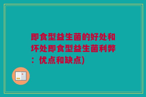 即食型益生菌的好处和坏处即食型益生菌利弊：优点和缺点)