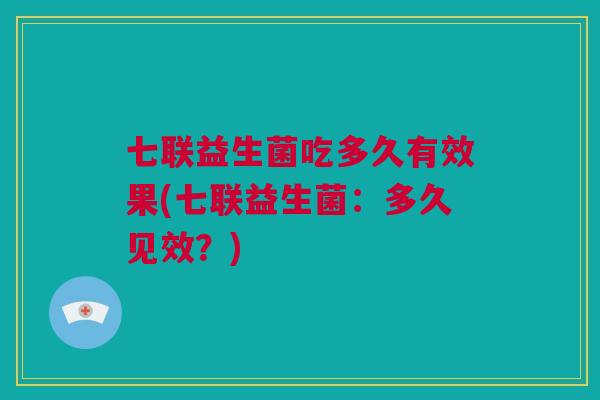 七联益生菌吃多久有效果(七联益生菌：多久见效？)
