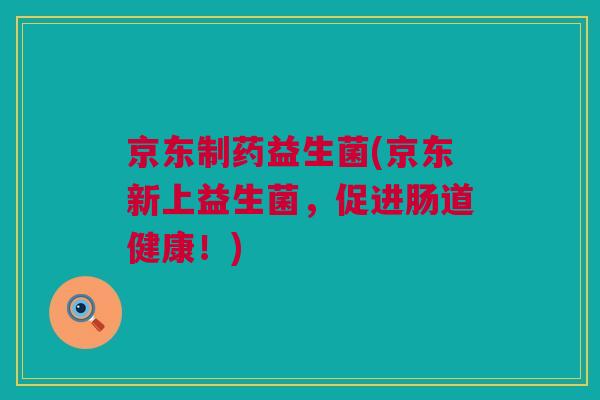 京东制药益生菌(京东新上益生菌，促进肠道健康！)