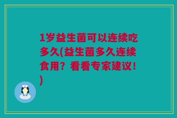 1岁益生菌可以连续吃多久(益生菌多久连续食用？看看专家建议！)