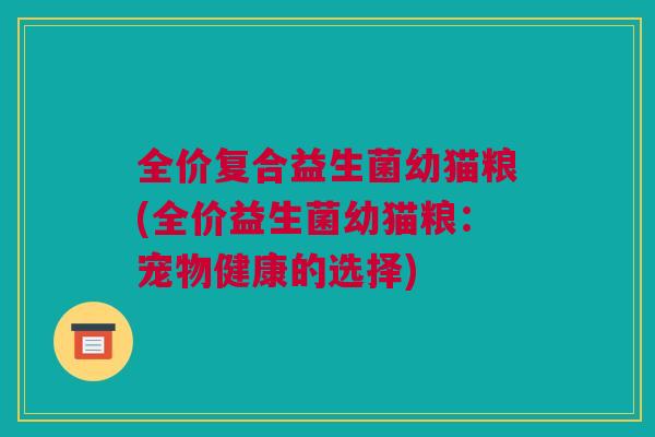 全价复合益生菌幼猫粮(全价益生菌幼猫粮：宠物健康的选择)