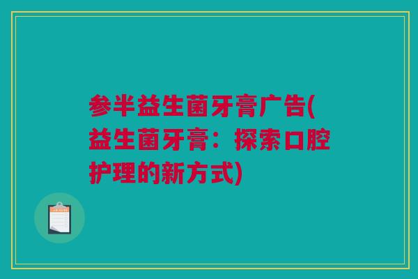 参半益生菌牙膏广告(益生菌牙膏：探索口腔护理的新方式)