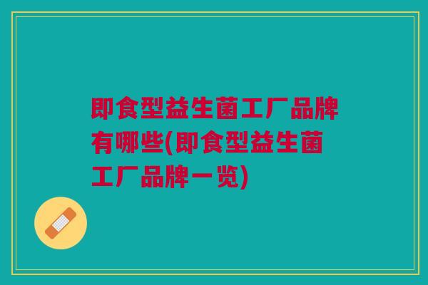 即食型益生菌工厂品牌有哪些(即食型益生菌工厂品牌一览)