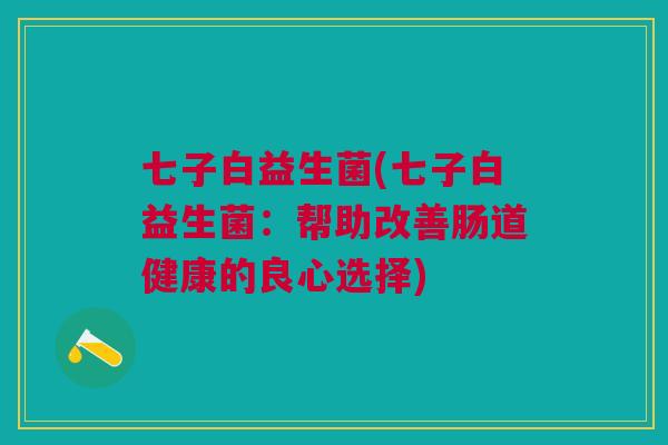 七子白益生菌(七子白益生菌：帮助改善肠道健康的良心选择)