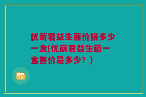 优萌君益生菌价格多少一盒(优萌君益生菌一盒售价是多少？)